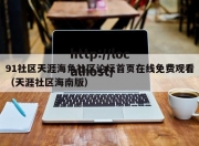 91社区天涯海角社区论坛首页在线免费观看（天涯社区海南版）