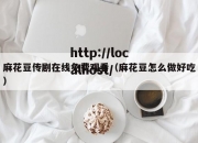 麻花豆传剧在线免费观看（麻花豆怎么做好吃）
