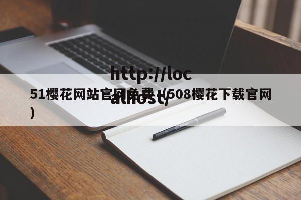 51樱花网站官网免费(508樱花下载官网)