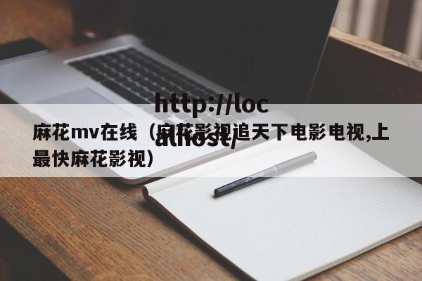麻花mv在线(麻花影视追天下电影电视,上最快麻花影视)