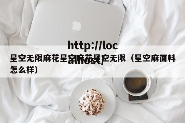 星空无限麻花星空麻花星空无限(星空麻面料怎么样)