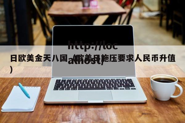 日欧美金天八国(欧美日施压要求人民币升值)