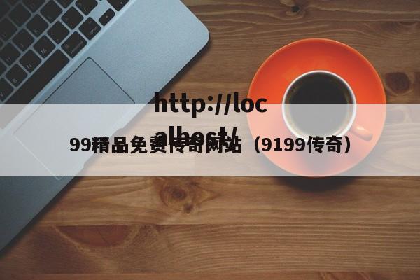 99精品免费传奇网站(9199传奇)