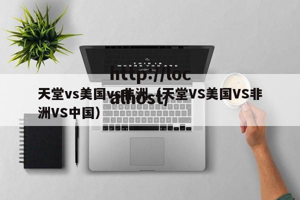 天堂vs美国vs非洲(天堂VS美国VS非洲VS中国)