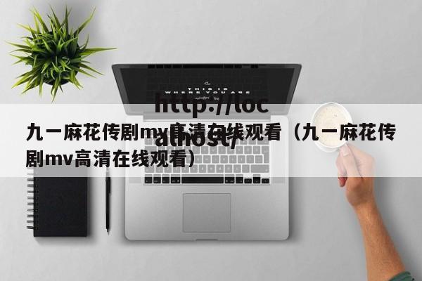 九一麻花传剧mv高清在线观看(九一麻花传剧mv高清在线观看)